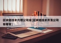 区块链技术代理公司亲[区块链技术开发公司有哪家]