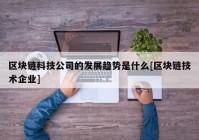 区块链科技公司的发展趋势是什么[区块链技术企业]