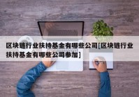 区块链行业扶持基金有哪些公司[区块链行业扶持基金有哪些公司参加]