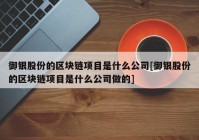 御银股份的区块链项目是什么公司[御银股份的区块链项目是什么公司做的]