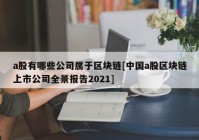 a股有哪些公司属于区块链[中国a股区块链上市公司全景报告2021]