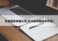 长株潭区块链公司[长沙区块链技术开发]