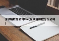 区块链数据公司the[区块链数据分析公司]