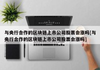 与央行合作的区块链上市公司股票会涨吗[与央行合作的区块链上市公司股票会涨吗]