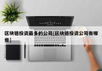 区块链投资最多的公司[区块链投资公司有哪些]