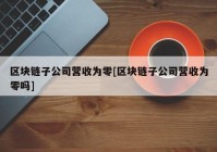 区块链子公司营收为零[区块链子公司营收为零吗]