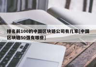 排名前100的中国区块链公司有几家[中国区块链50强有哪些]