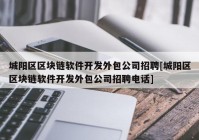 城阳区区块链软件开发外包公司招聘[城阳区区块链软件开发外包公司招聘电话]