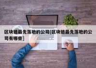 区块链最先落地的公司[区块链最先落地的公司有哪些]