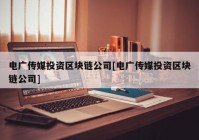 电广传媒投资区块链公司[电广传媒投资区块链公司]