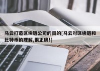 马云打造区块链公司的目的[马云对区块链和比特币的理解,很正确!]