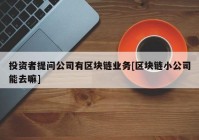 投资者提问公司有区块链业务[区块链小公司能去嘛]